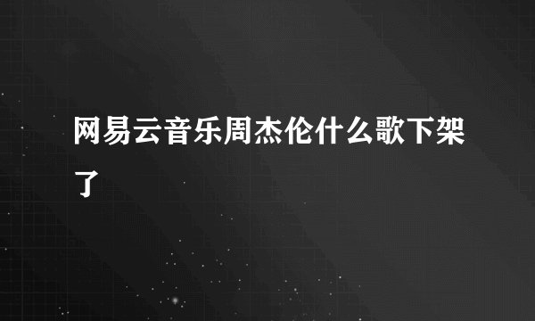 网易云音乐周杰伦什么歌下架了