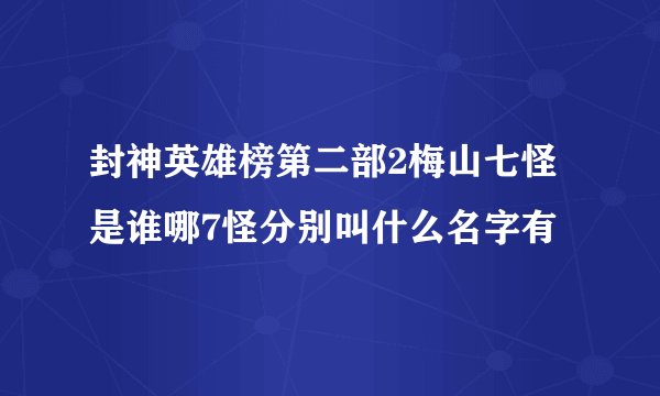 封神英雄榜第二部2梅山七怪是谁哪7怪分别叫什么名字有