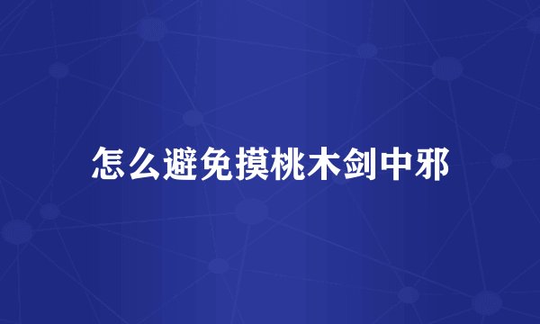 怎么避免摸桃木剑中邪
