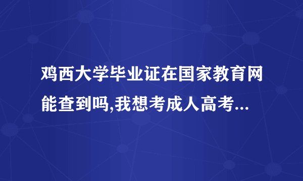 鸡西大学毕业证在国家教育网能查到吗,我想考成人高考，请问在鸡西大学能考吗，好考吗