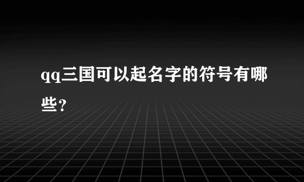 qq三国可以起名字的符号有哪些？