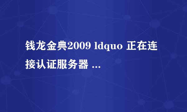 钱龙金典2009 ldquo 正在连接认证服务器 rdquo