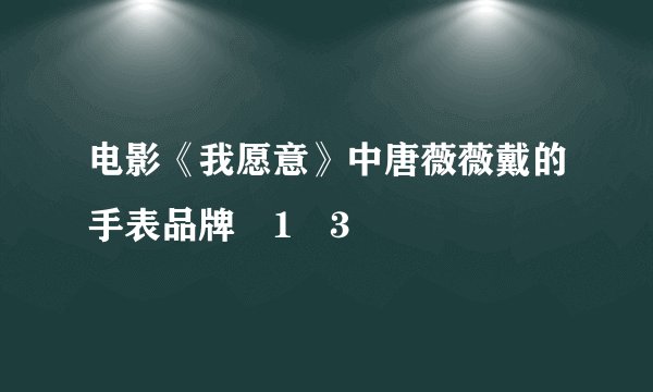 电影《我愿意》中唐薇薇戴的手表品牌�1�3