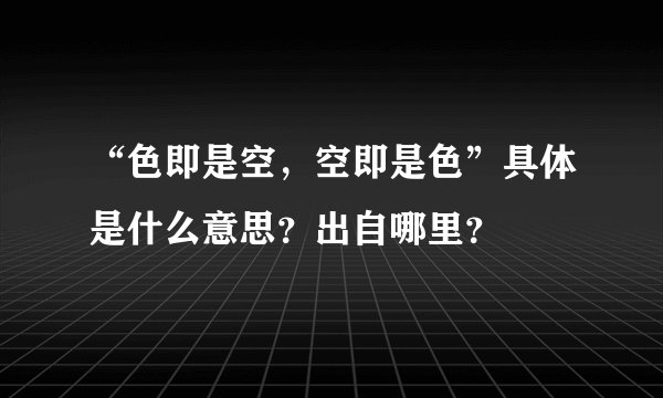 “色即是空，空即是色”具体是什么意思？出自哪里？