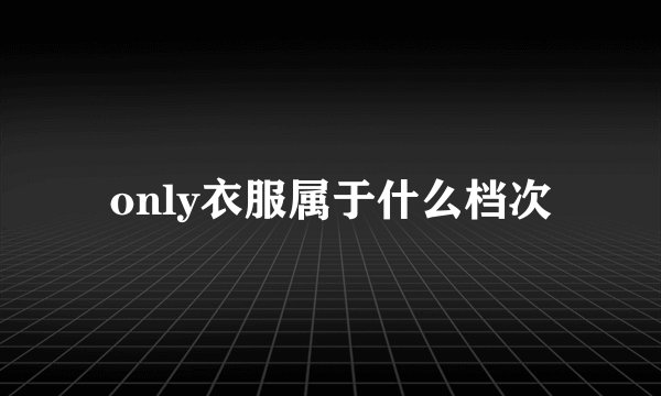 only衣服属于什么档次