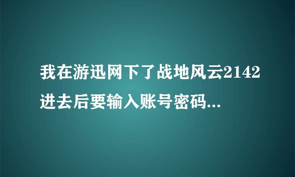 我在游迅网下了战地风云2142进去后要输入账号密码。要怎样弄啊？