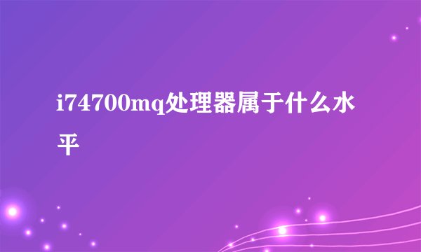 i74700mq处理器属于什么水平