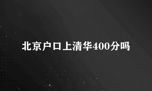 北京户口上清华400分吗