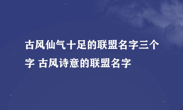 古风仙气十足的联盟名字三个字 古风诗意的联盟名字