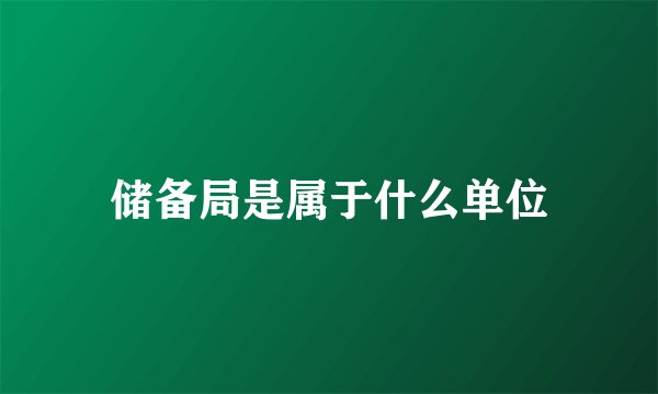 储备局是属于什么单位