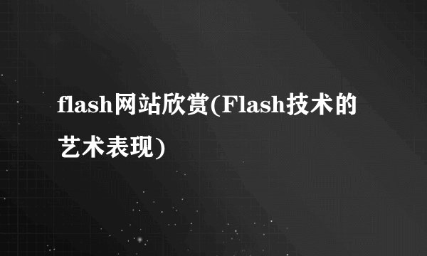 flash网站欣赏(Flash技术的艺术表现)