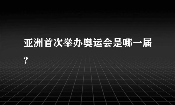 亚洲首次举办奥运会是哪一届?