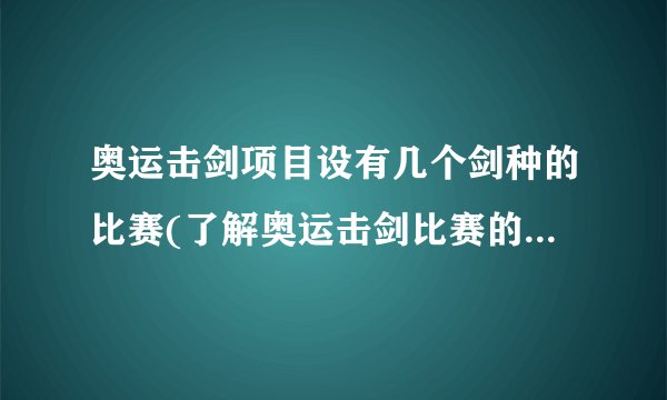 奥运击剑项目设有几个剑种的比赛(了解奥运击剑比赛的规则和特点)