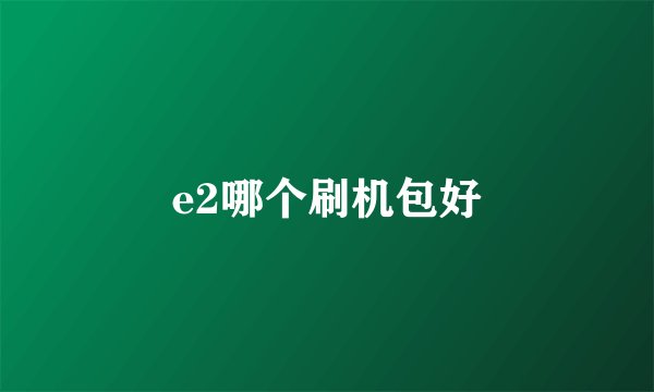 e2哪个刷机包好