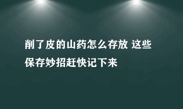 削了皮的山药怎么存放 这些保存妙招赶快记下来