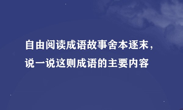 自由阅读成语故事舍本逐末，说一说这则成语的主要内容