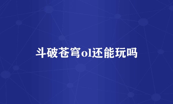 斗破苍穹ol还能玩吗