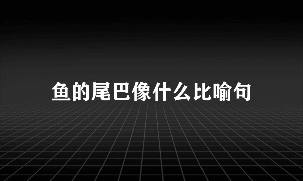 鱼的尾巴像什么比喻句