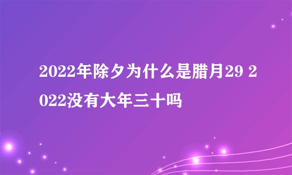 2022年除夕为什么是腊月29 2022没有大年三十吗