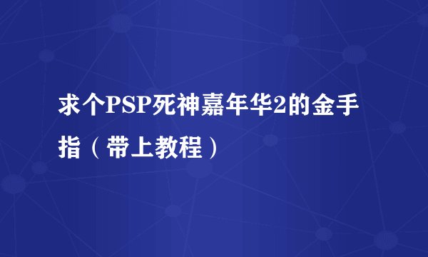 求个PSP死神嘉年华2的金手指（带上教程）