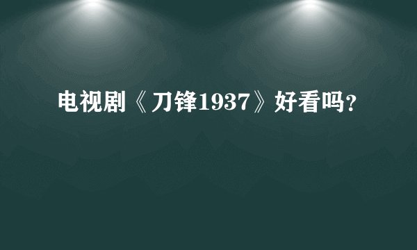 电视剧《刀锋1937》好看吗？