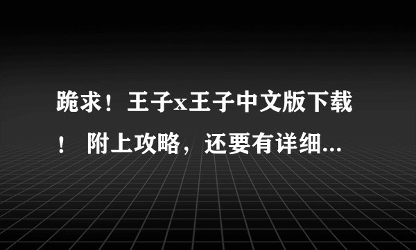 跪求！王子x王子中文版下载！ 附上攻略，还要有详细的安装流程，本人电脑菜鸟一枚。