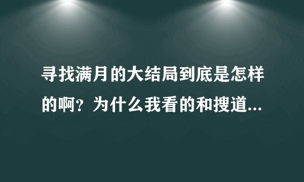 寻找满月的大结局到底是怎样的啊？为什么我看的和搜道德答案内容不一样？可以的话发个网址个我看结局。