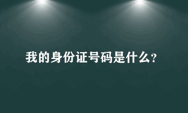我的身份证号码是什么？