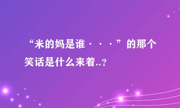 “米的妈是谁···”的那个笑话是什么来着..？