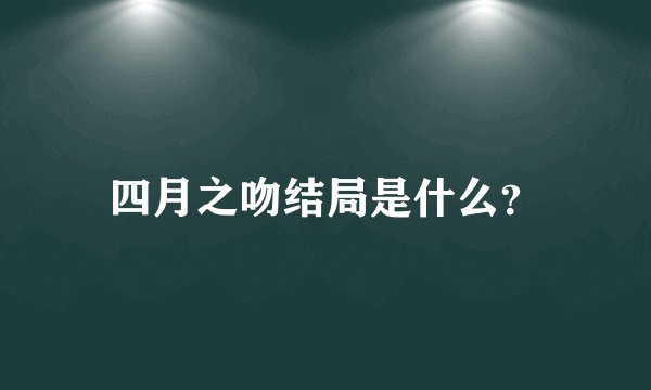 四月之吻结局是什么？