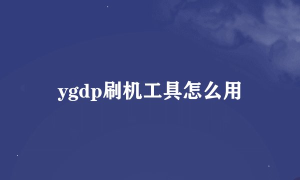 ygdp刷机工具怎么用