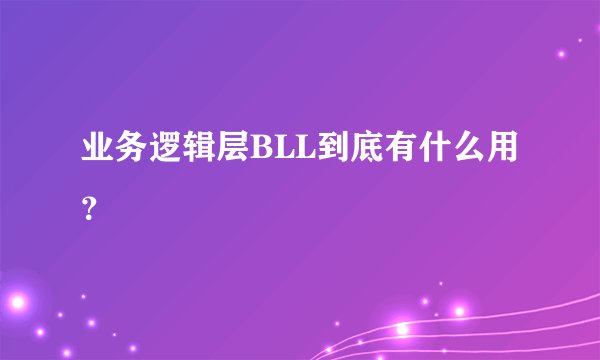 业务逻辑层BLL到底有什么用？
