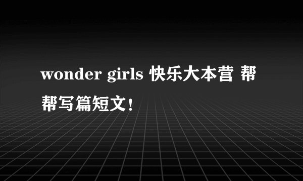 wonder girls 快乐大本营 帮帮写篇短文！