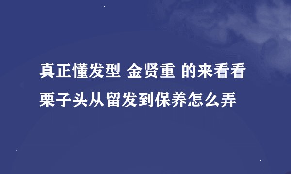 真正懂发型 金贤重 的来看看栗子头从留发到保养怎么弄