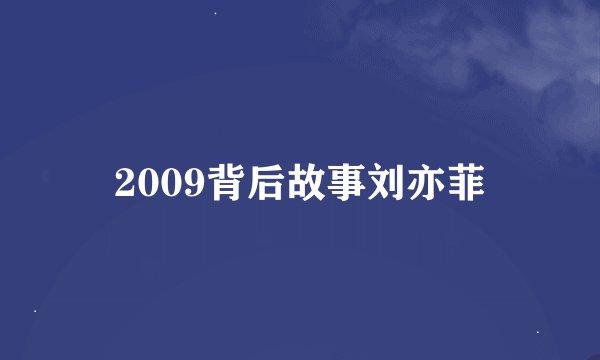 2009背后故事刘亦菲