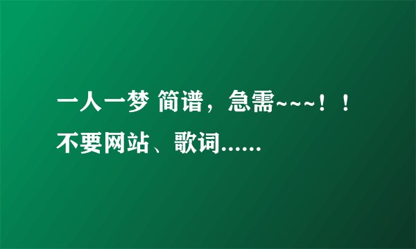 一人一梦 简谱，急需~~~！！不要网站、歌词.....只要简谱！