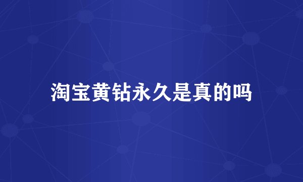 淘宝黄钻永久是真的吗