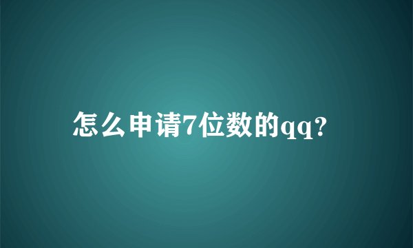 怎么申请7位数的qq？