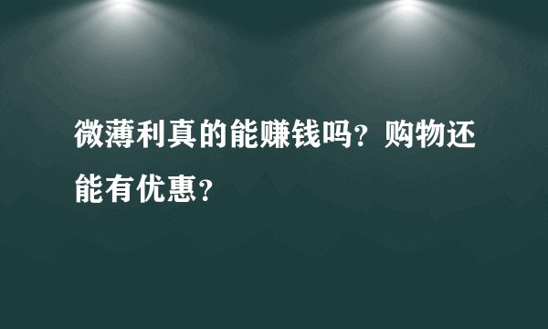 微薄利真的能赚钱吗？购物还能有优惠？