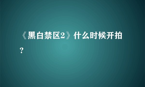 《黑白禁区2》什么时候开拍？