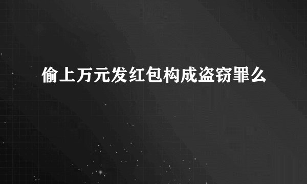 偷上万元发红包构成盗窃罪么