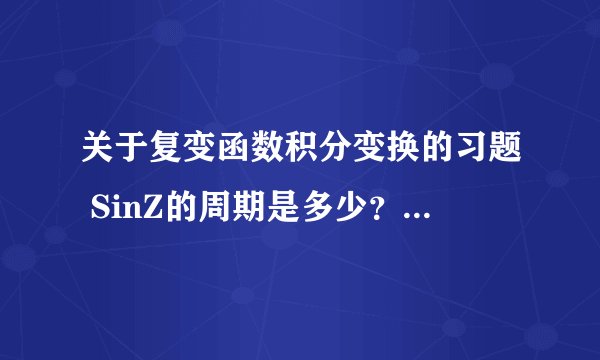 关于复变函数积分变换的习题 SinZ的周期是多少？（及其他）