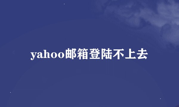yahoo邮箱登陆不上去