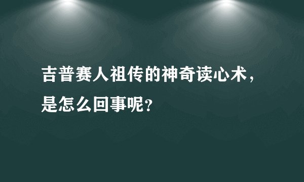吉普赛人祖传的神奇读心术，是怎么回事呢？