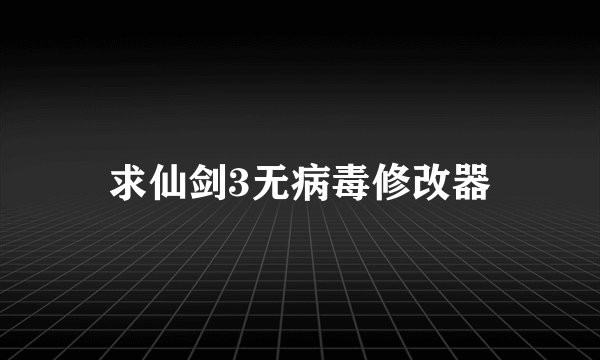 求仙剑3无病毒修改器
