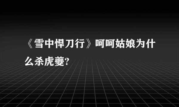 《雪中悍刀行》呵呵姑娘为什么杀虎夔?