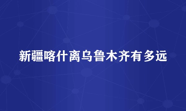 新疆喀什离乌鲁木齐有多远