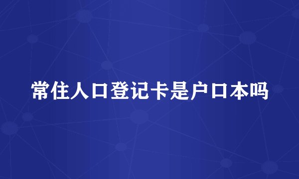 常住人口登记卡是户口本吗