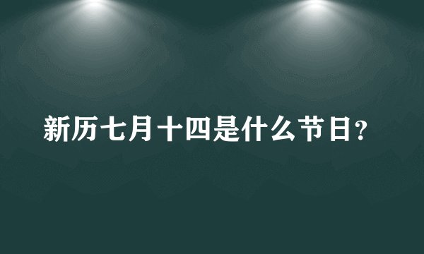 新历七月十四是什么节日？