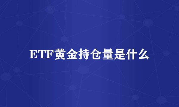 ETF黄金持仓量是什么